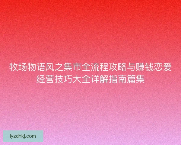 牧场物语风之集市全流程攻略与赚钱恋爱经营技巧大全详解指南篇集