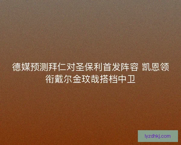 德媒预测拜仁对圣保利首发阵容 凯恩领衔戴尔金玟哉搭档中卫